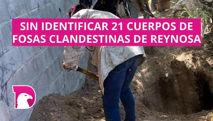  Sin identificar 21 cuerpos de fosas clandestinas de Reynosa
