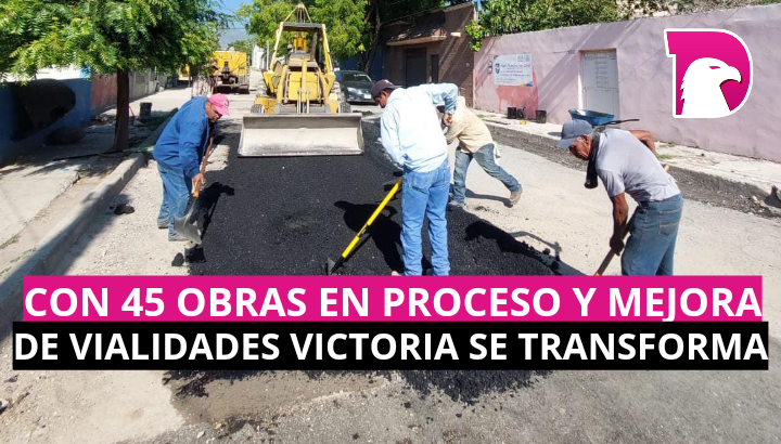  Con 45 obras en proceso y mejora de vialidades Victoria se transforma.