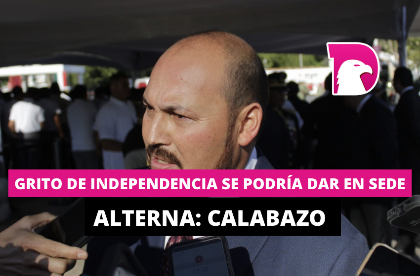  Grito de Independencia se podría dar en sede alterna: Calabazo