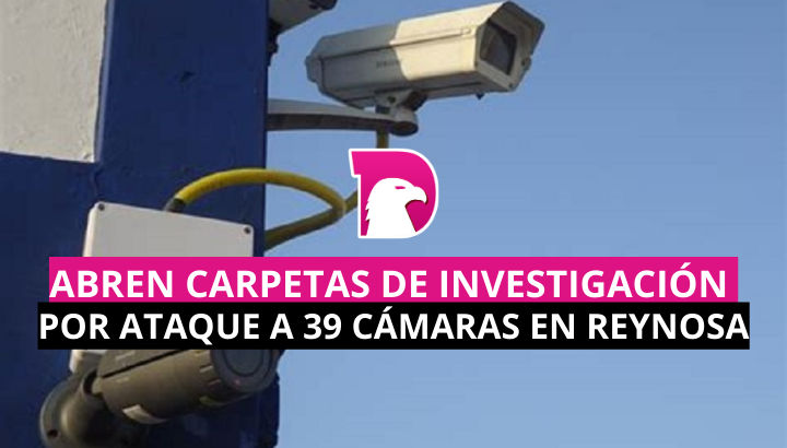 Abren carpetas de investigación por ataque a 39 cámaras en Reynosa