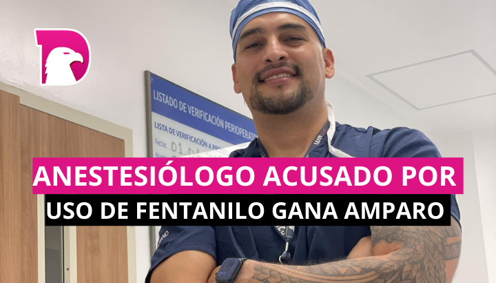  Anestesiólogo acusado por uso de fentanilo gana amparo