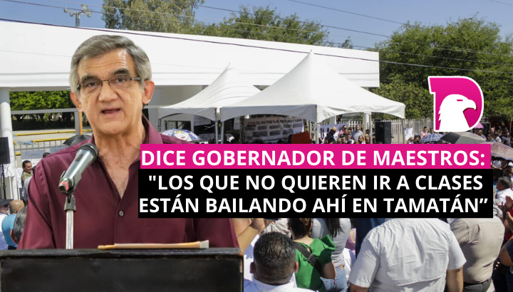  Dice gobernador de maestros: “Los que no quieren ir a clases están bailando ahí en Tamatán”