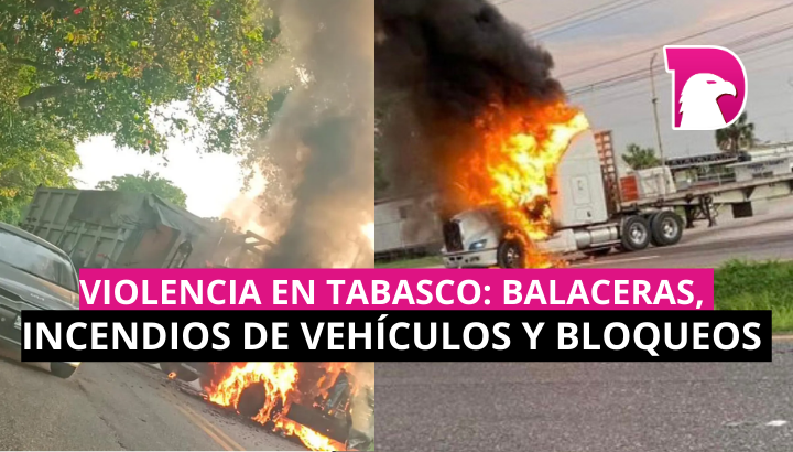  Violencia en Tabasco: balaceras, incendios de vehículos y bloqueos