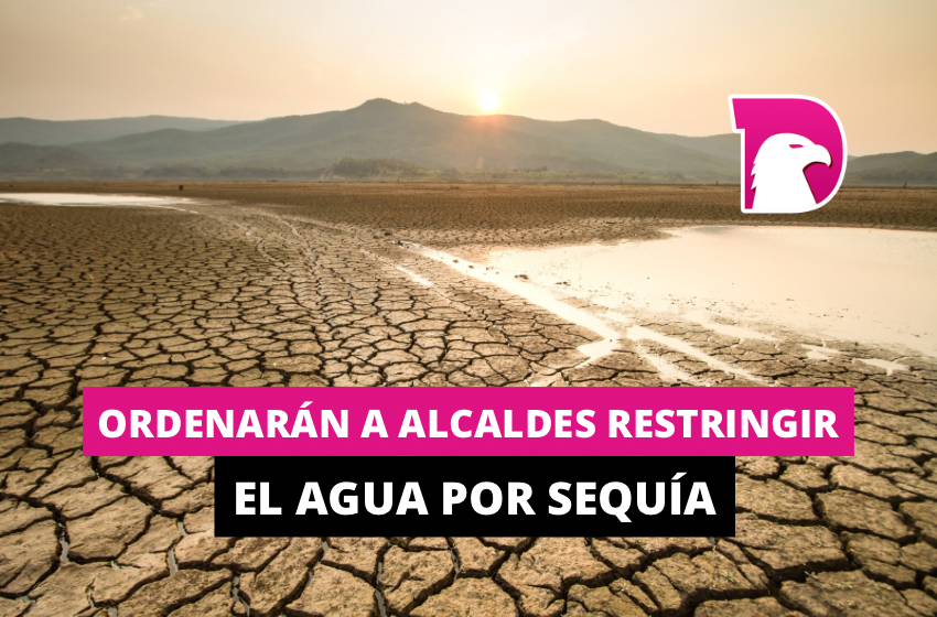  Ordenarán a alcaldes restringir el agua por sequía