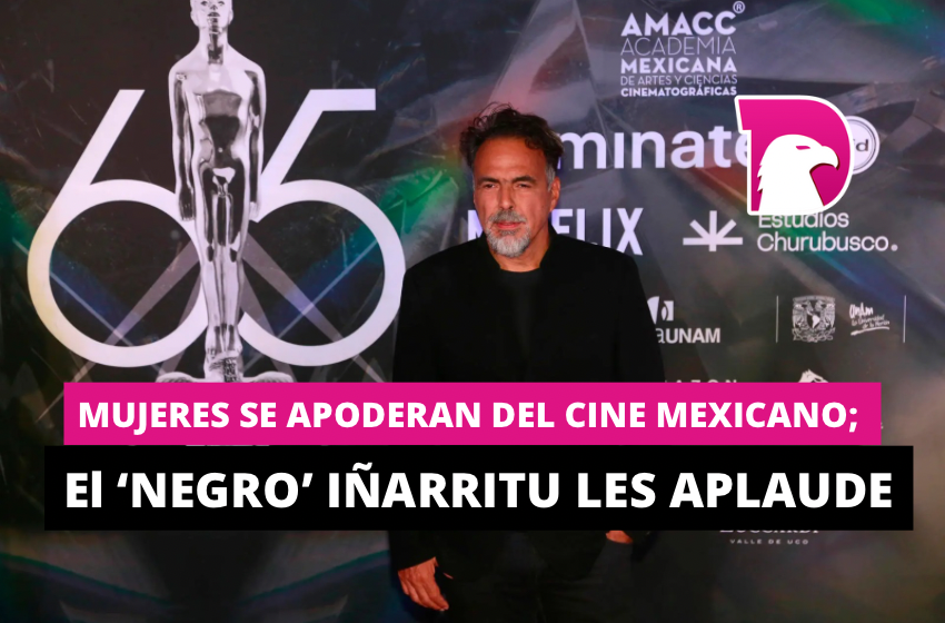  Mujeres se apoderan del cine mexicano; el ‘negro’ Iñarritu les aplaude