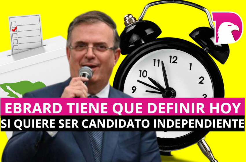  Ebrard tiene que definir hoy si quiere ser candidato independiente