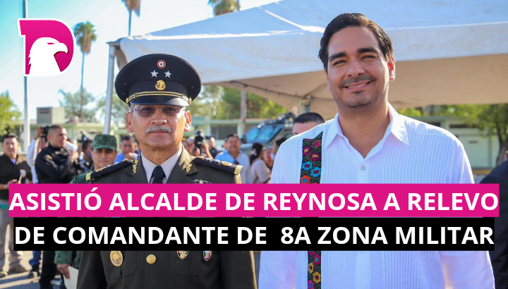  Asistió Alcalde de Reynosa a relevo de Comandante de 8a Zona Militar