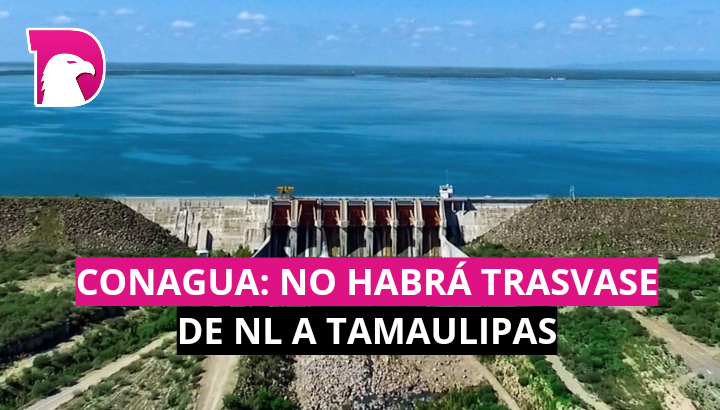  Conagua: No habrá trasvase de NL a Tamaulipas