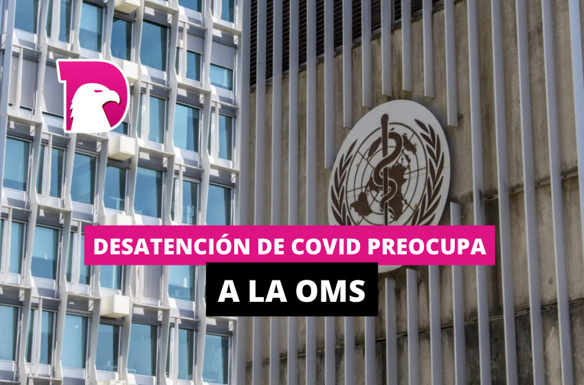  Desatención del Covid preocupa a la OMS