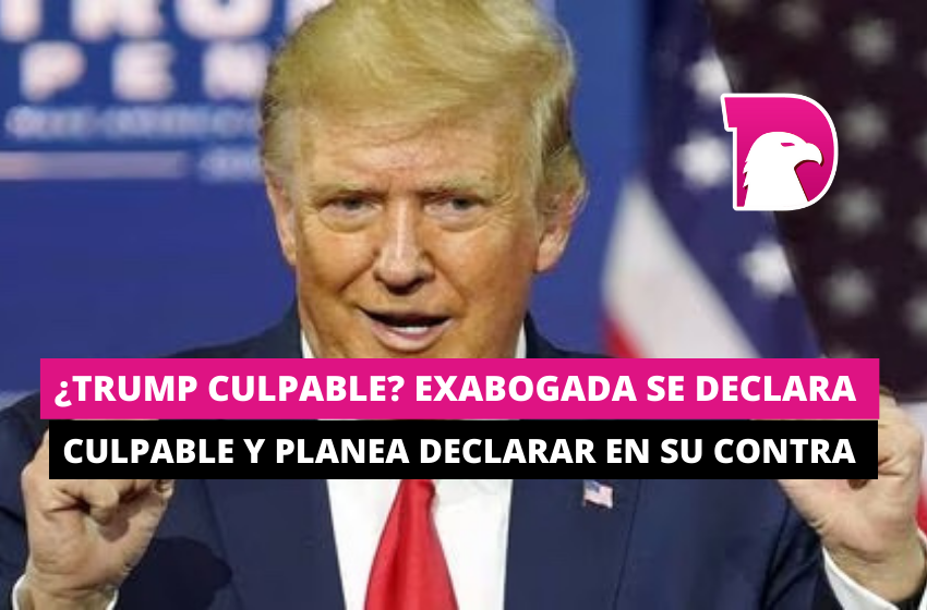  ¿Trump culpable? Exabogada se declara culpable y planea declarar en su contra