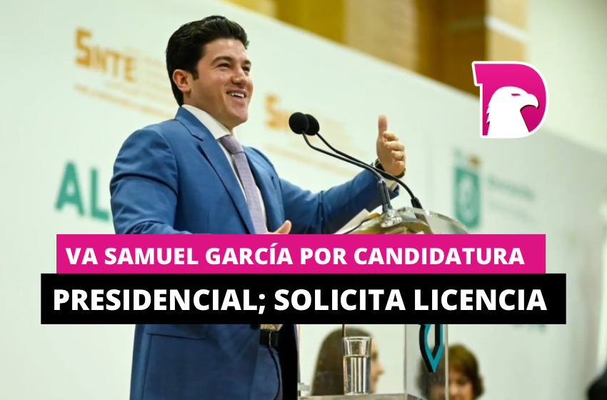  Va Samuel García por candidatura presidencial; solicita licencia