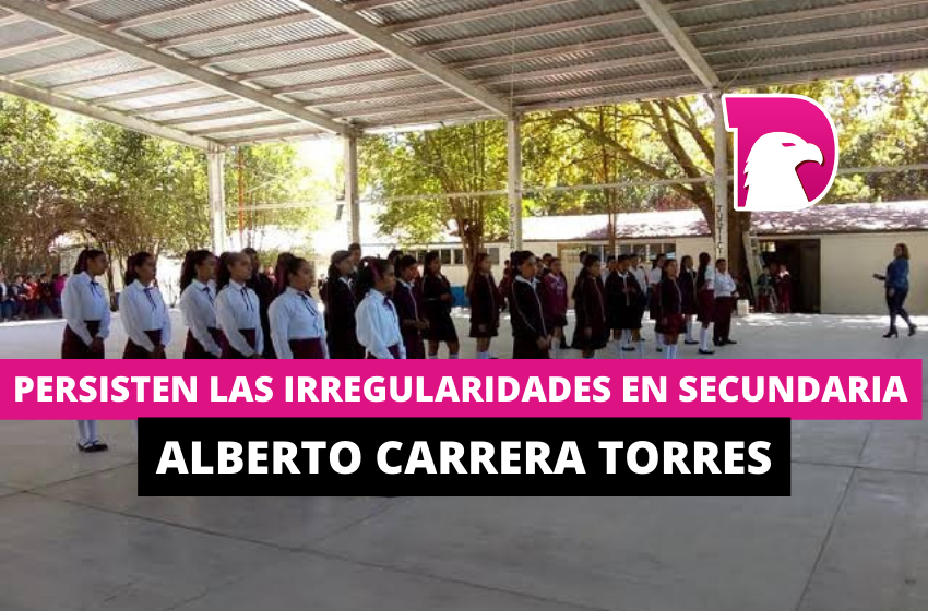  Persisten las irregularidades en la secundaria Alberto Carrera Torres