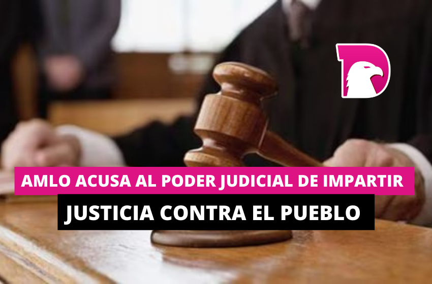  AMLO acusa al Poder Judicial de impartir justicia contra el pueblo