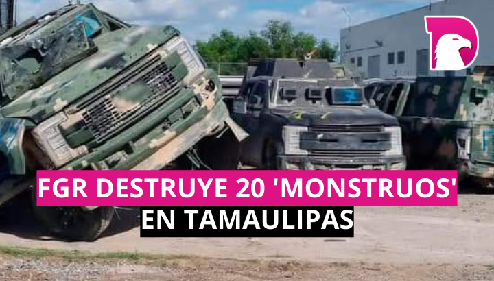  FGR destruye 20 ‘monstruos’ en Tamaulipas