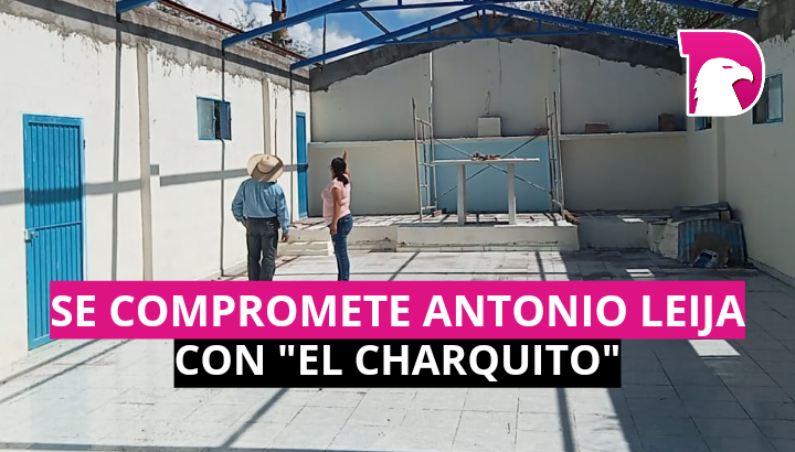  Se compromete Antonio Leija con “El Charquito”