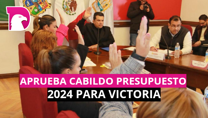  Aprueba Cabildo presupuesto 2024 para Victoria