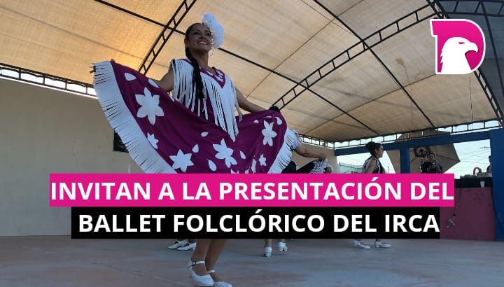 Invita Gobierno de Reynosa a la presentación del Ballet Folclórico del IRCA