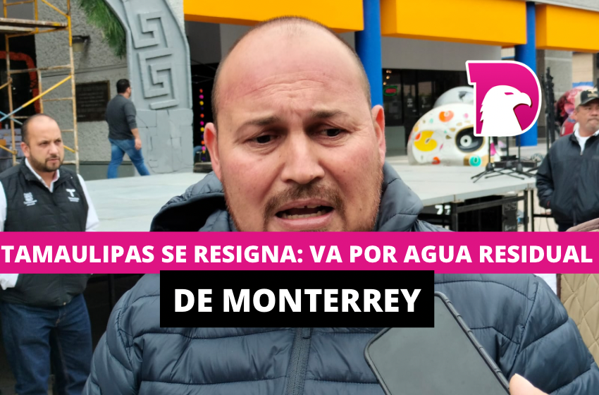  Tamaulipas se resigna: Va por agua residual de Monterrey