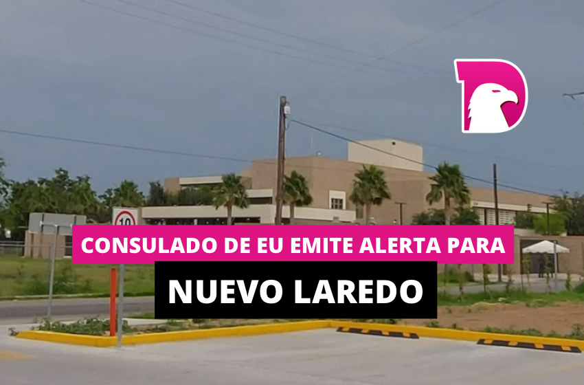  Consulado de EU emite alerta para Nuevo Laredo