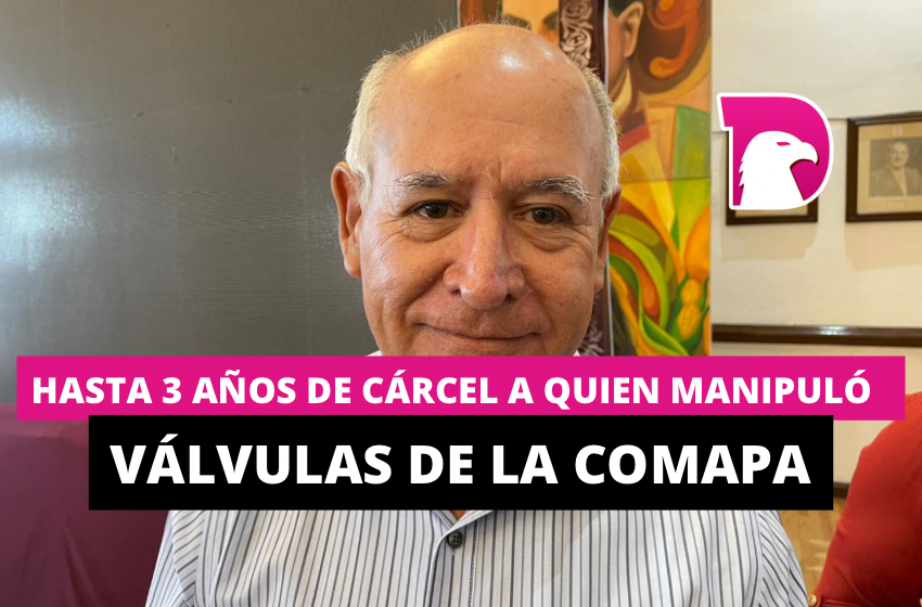  Hasta 3 años de cárcel a quien manipuló válvulas de la Comapa