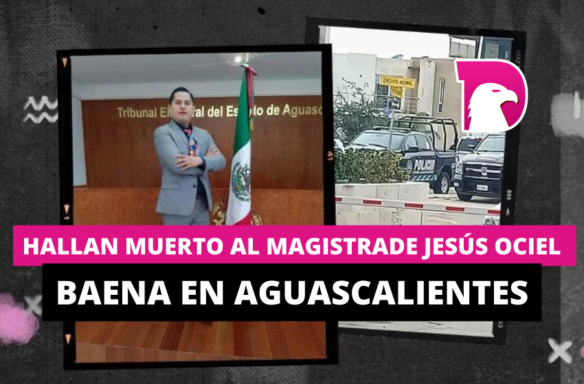  Hallan muerto al magistrade Jesús Ociel Baena en Aguascalientes