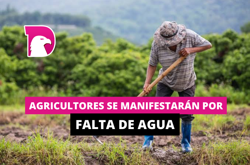  Agricultores se manifestarán por falta de agua