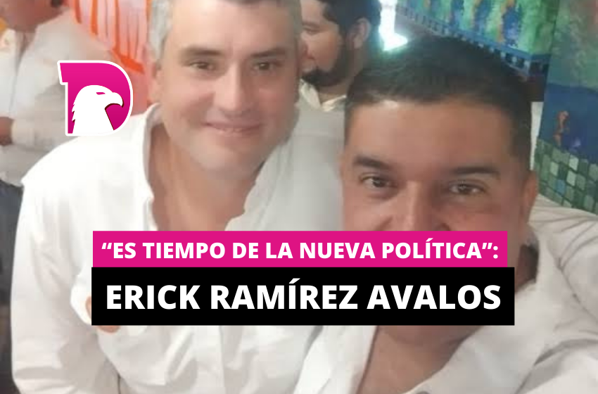  “Es tiempo de la nueva política”: Erick Ramírez Avalos