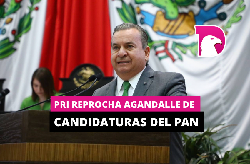  PRI reprocha agandalle de candidaturas del PAN