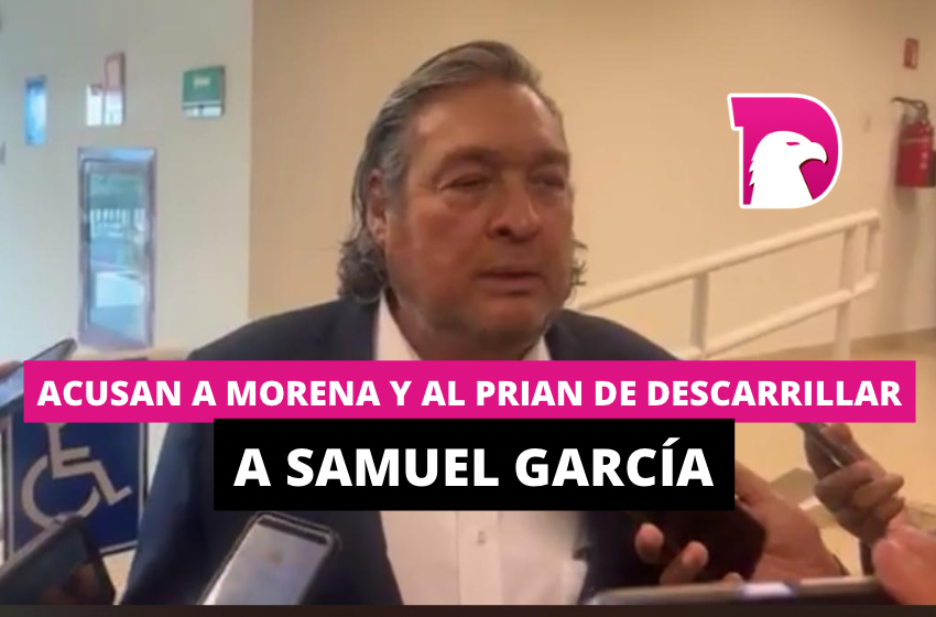  Acusan a Morena y al PRIAN de descarrilar a Samuel García