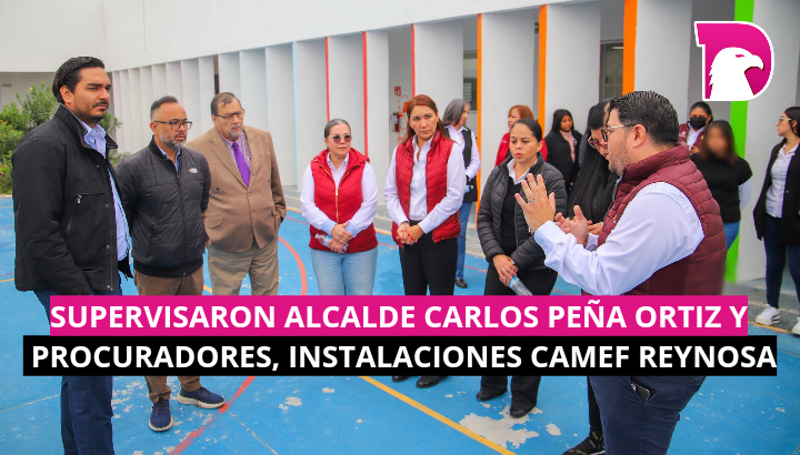  Supervisaron Alcalde Carlos Peña Ortiz y Procuradores, instalaciones CAMEF Reynosa