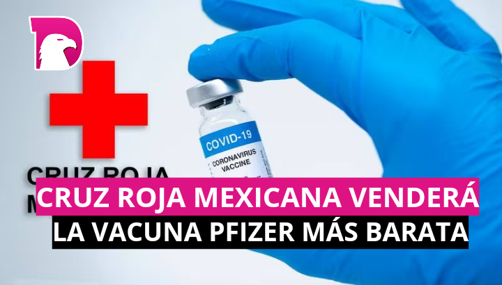  Cruz Roja Mexicana venderá vacuna Pfizer más barata