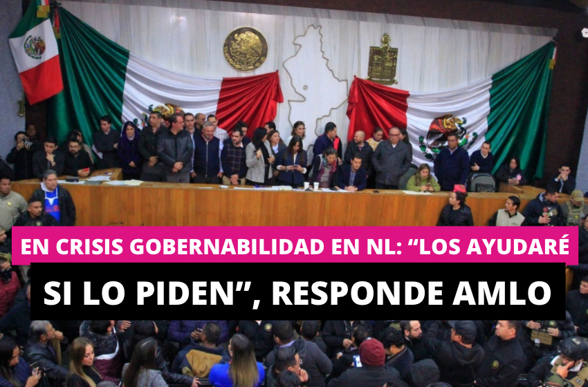  En crisis gobernabilidad en NL: “Los ayudaré si lo piden”, responde AMLO