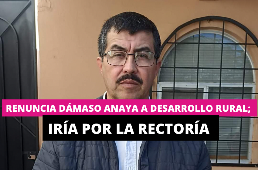  Renuncia Dámaso Anaya a Desarrollo Rural; iría por la Rectoría