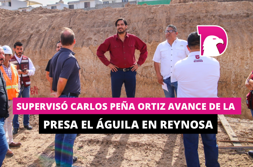  Supervisó Carlos Peña Ortiz avance de la presa El Águila, de Reynosa