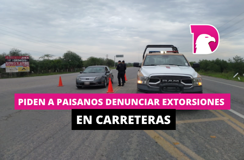  Piden a paisanos denunciar extorsiones en carreteras