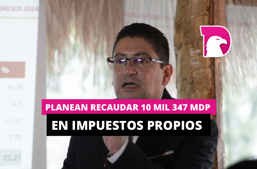  Planean recaudar 10 mil 347 mdp en impuestos propios