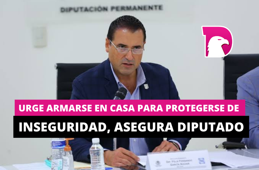  Urge armarse en casa para protegerse de inseguridad, asegura diputado