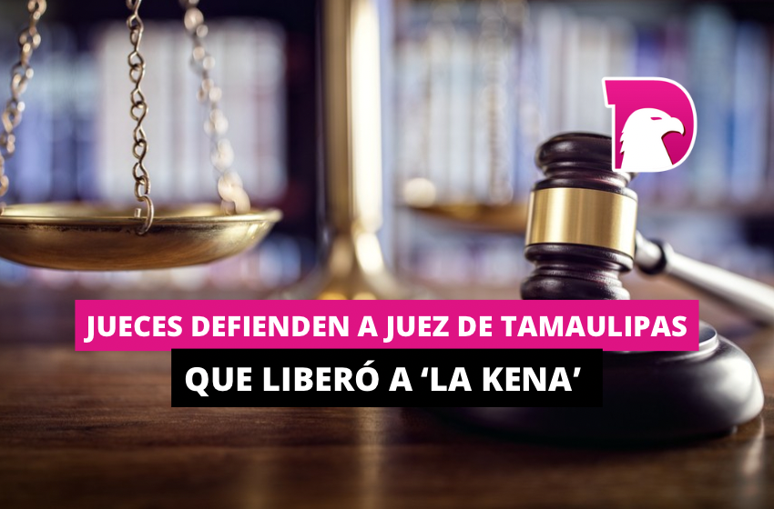  Jueces defienden a juez de Tamaulipas que liberó a ‘La Kena’