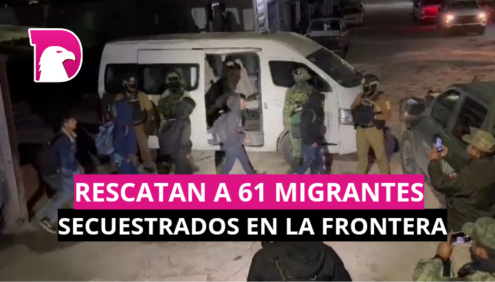  Rescatan a 61 migrantes secuestrados en la frontera