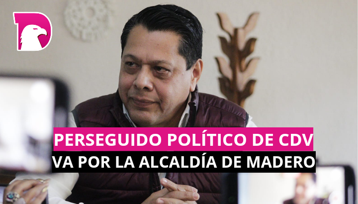  Perseguido político de CDV, va por alcaldía de Madero