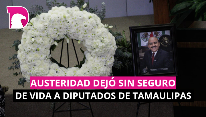  Austeridad dejó sin seguro de vida a diputados de Tamaulipas