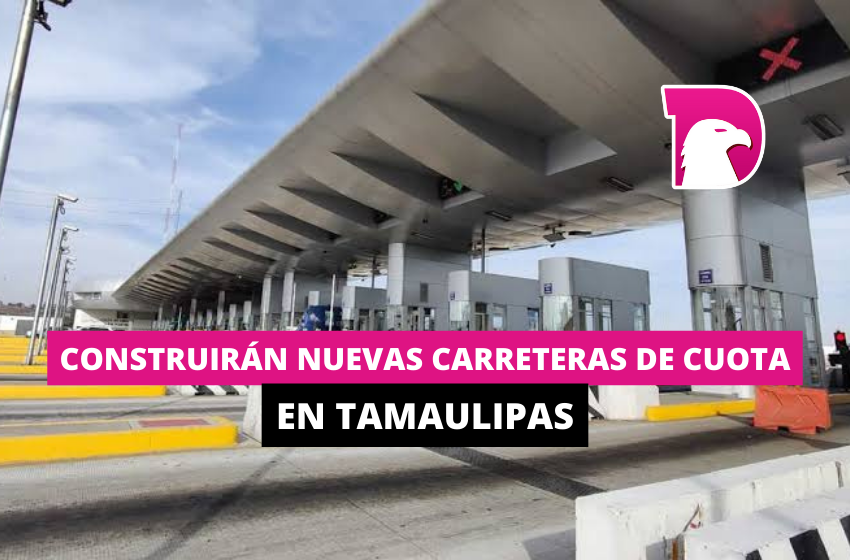  Construirán nuevas carreteras de cuota en Tamaulipas