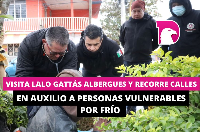  Visita Lalo Gattás albergues y recorre calles en auxilio de personas vulnerables al frío