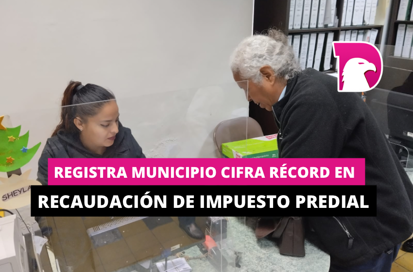  Registra Municipio cifra récord en recaudación de impuesto predial