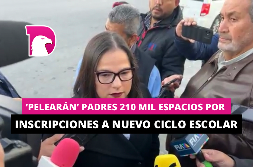  ‘Pelearán’ padres 210 mil espacios por inscripciones a nuevo ciclo escolar