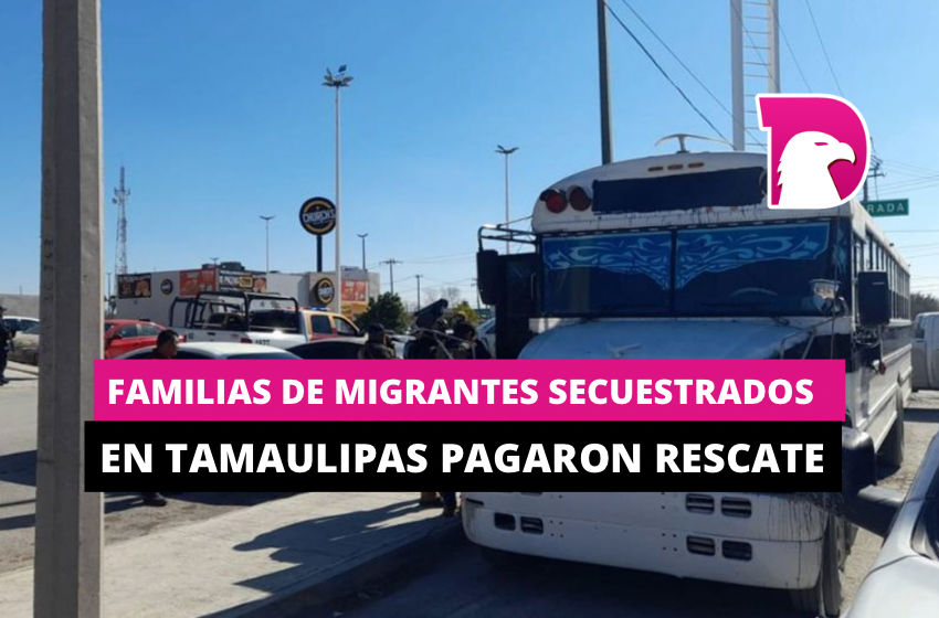  Familias de migrantes secuestrados en Tamaulipas pagaron rescate