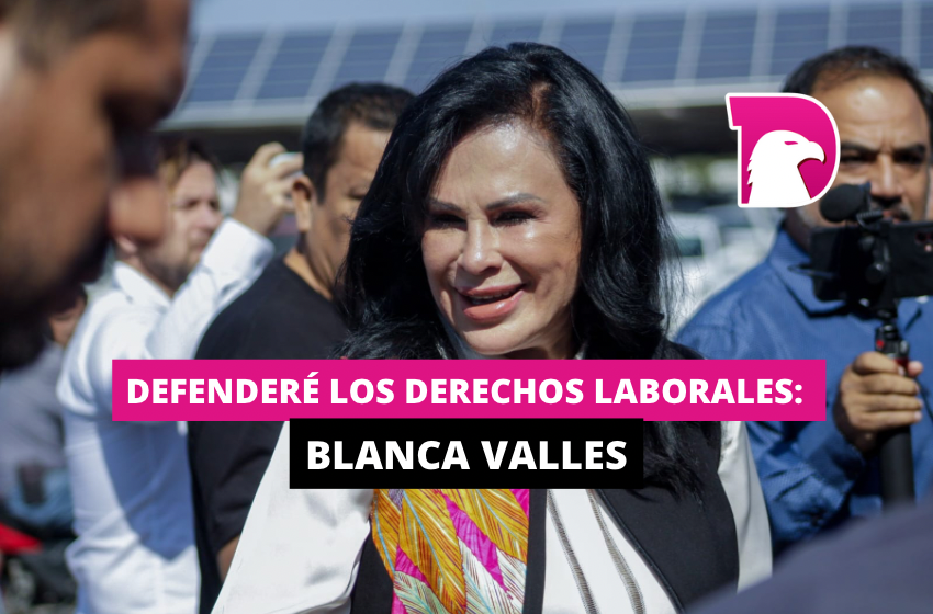  Defenderé los derechos laborales: Blanca Valles