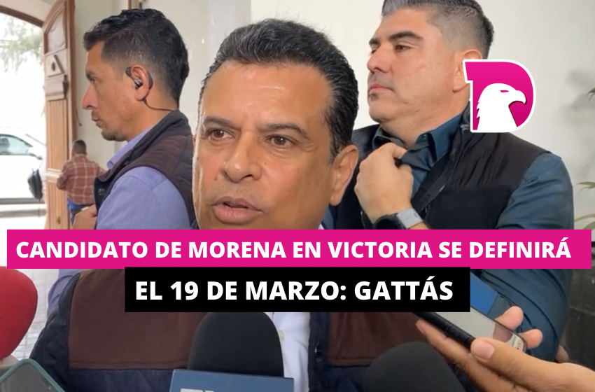  Candidato de Morena en Victoria se definirá el 19 de marzo: Gattás