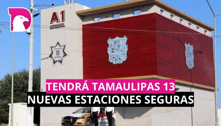  Tendrá Tamaulipas 13 nuevas estaciones seguras