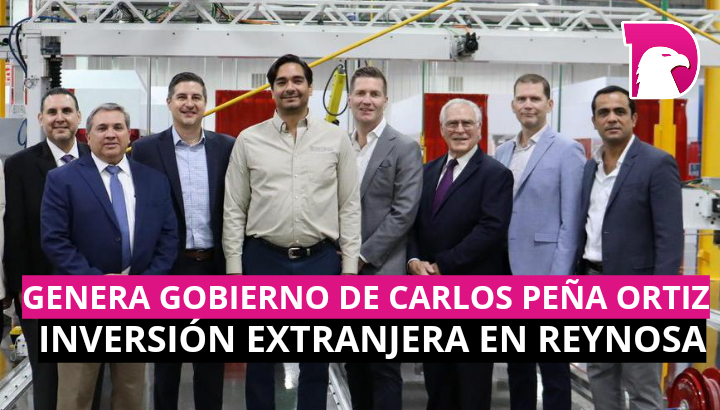  Genera Gobierno de Carlos Peña Ortiz inversión extranjera en Reynosa